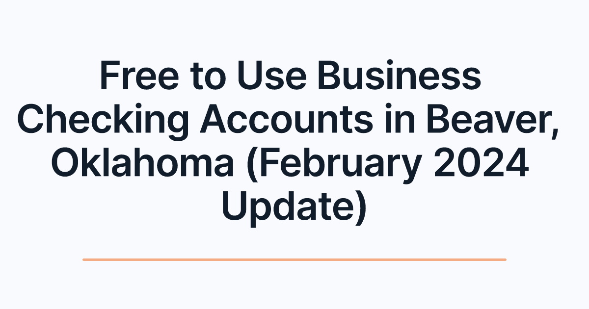 Free to Use Business Checking Accounts in Beaver, Oklahoma (February 2024 Update)